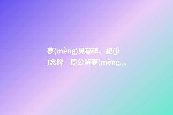 夢(mèng)見墓碑、紀(jì)念碑　周公解夢(mèng)之夢(mèng)到墓碑、紀(jì)念碑